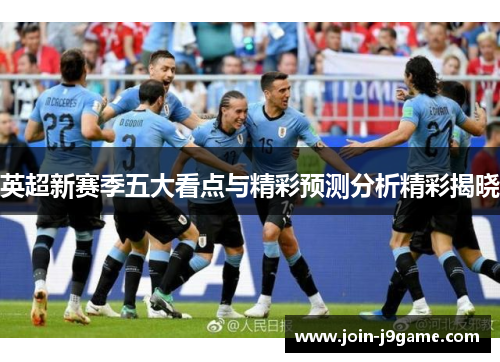 英超新赛季五大看点与精彩预测分析精彩揭晓