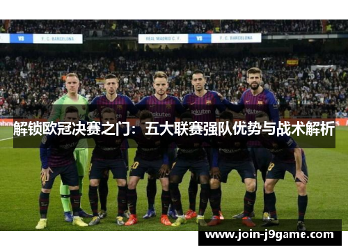 解锁欧冠决赛之门：五大联赛强队优势与战术解析
