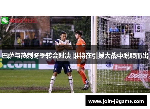 巴萨与热刺冬季转会对决 谁将在引援大战中脱颖而出
