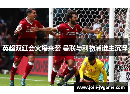 英超双红会火爆来袭 曼联与利物浦谁主沉浮