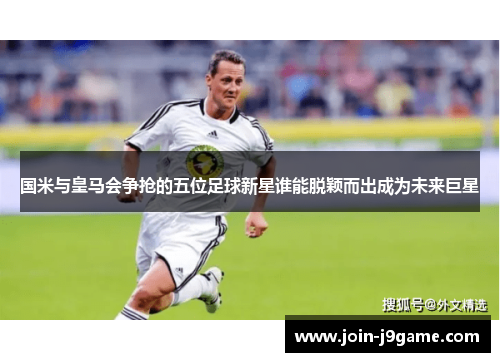 国米与皇马会争抢的五位足球新星谁能脱颖而出成为未来巨星
