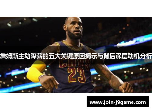 詹姆斯主动降薪的五大关键原因揭示与背后深层动机分析