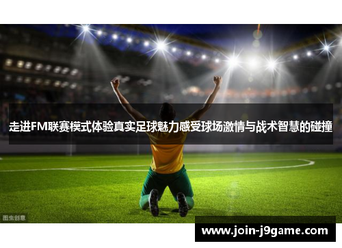 走进FM联赛模式体验真实足球魅力感受球场激情与战术智慧的碰撞