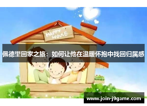 佩德里回家之旅：如何让他在温暖怀抱中找回归属感