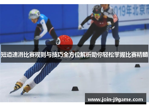 短道速滑比赛规则与技巧全方位解析助你轻松掌握比赛精髓
