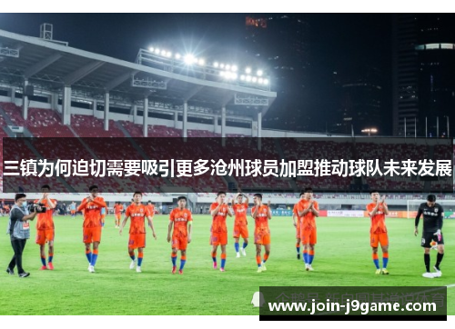 三镇为何迫切需要吸引更多沧州球员加盟推动球队未来发展
