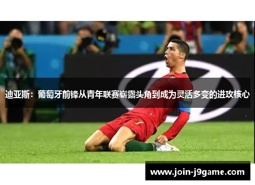 迪亚斯：葡萄牙前锋从青年联赛崭露头角到成为灵活多变的进攻核心