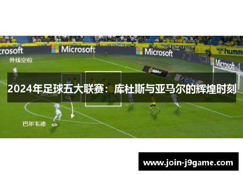 2024年足球五大联赛：库杜斯与亚马尔的辉煌时刻