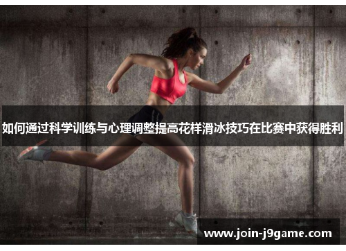 如何通过科学训练与心理调整提高花样滑冰技巧在比赛中获得胜利