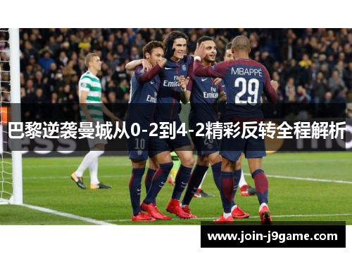 巴黎逆袭曼城从0-2到4-2精彩反转全程解析