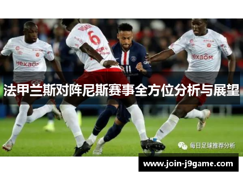 法甲兰斯对阵尼斯赛事全方位分析与展望