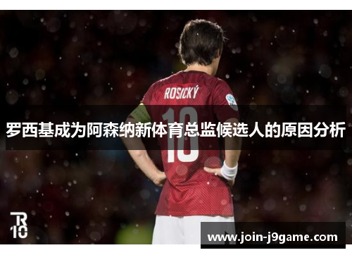 罗西基成为阿森纳新体育总监候选人的原因分析
