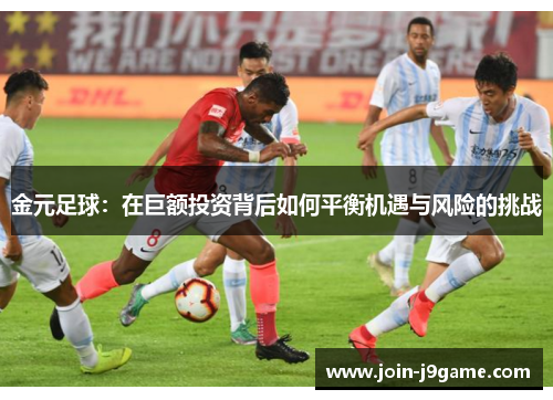 金元足球：在巨额投资背后如何平衡机遇与风险的挑战