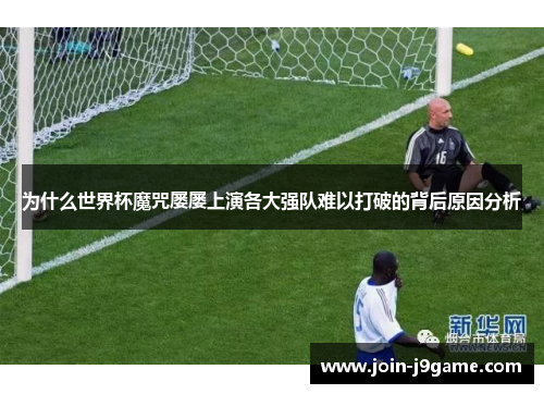 为什么世界杯魔咒屡屡上演各大强队难以打破的背后原因分析