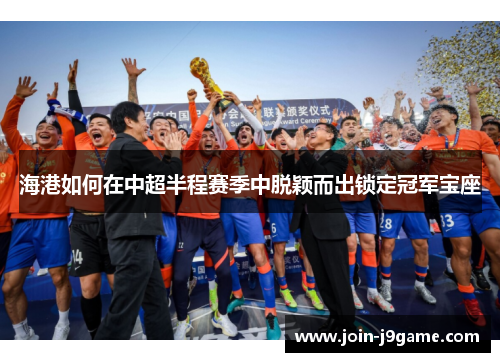 海港如何在中超半程赛季中脱颖而出锁定冠军宝座