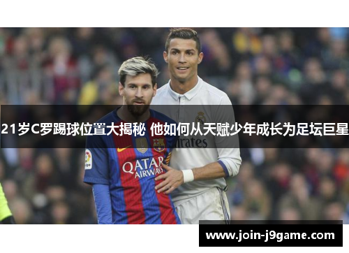 21岁C罗踢球位置大揭秘 他如何从天赋少年成长为足坛巨星
