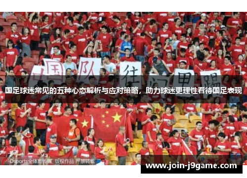 国足球迷常见的五种心态解析与应对策略，助力球迷更理性看待国足表现