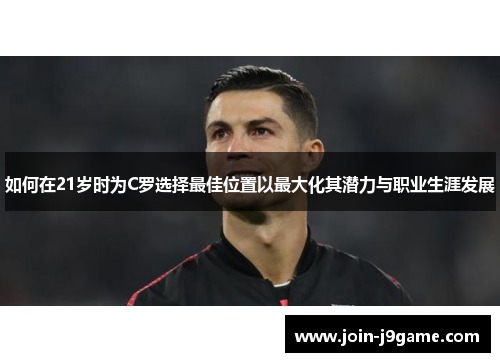 如何在21岁时为C罗选择最佳位置以最大化其潜力与职业生涯发展 如何在21岁时为C罗选择最佳位置以最大化其潜力与职业生涯发展