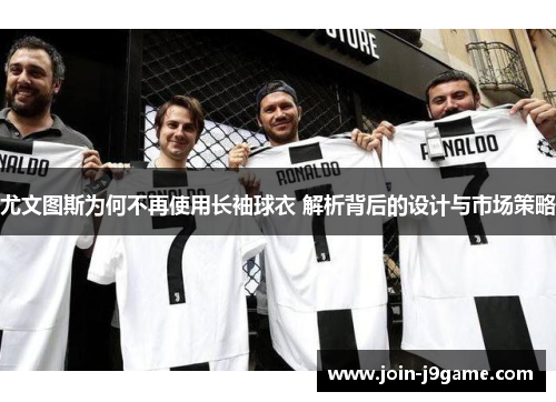 尤文图斯为何不再使用长袖球衣 解析背后的设计与市场策略
