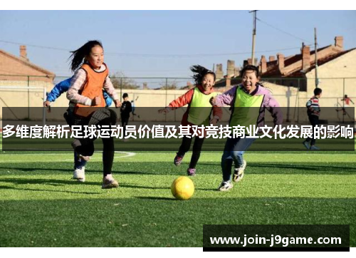 多维度解析足球运动员价值及其对竞技商业文化发展的影响