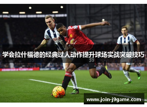 学会拉什福德的经典过人动作提升球场实战突破技巧