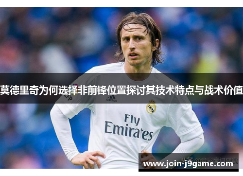 莫德里奇为何选择非前锋位置探讨其技术特点与战术价值