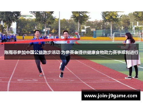 陈雨菲参加中国公益跑步活动 为参赛者提供健康食物助力赛事顺利进行