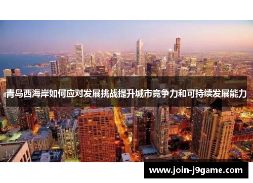 青岛西海岸如何应对发展挑战提升城市竞争力和可持续发展能力