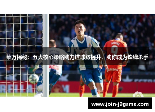 莱万揭秘：五大核心策略助力进球数提升，助你成为锋线杀手