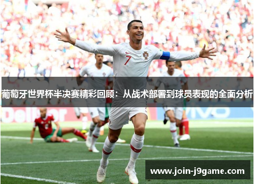 葡萄牙世界杯半决赛精彩回顾：从战术部署到球员表现的全面分析