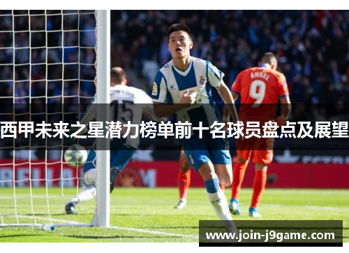 西甲未来之星潜力榜单前十名球员盘点及展望