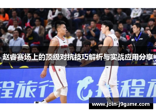 赵睿赛场上的顶级对抗技巧解析与实战应用分享