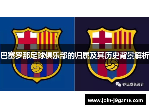 巴塞罗那足球俱乐部的归属及其历史背景解析