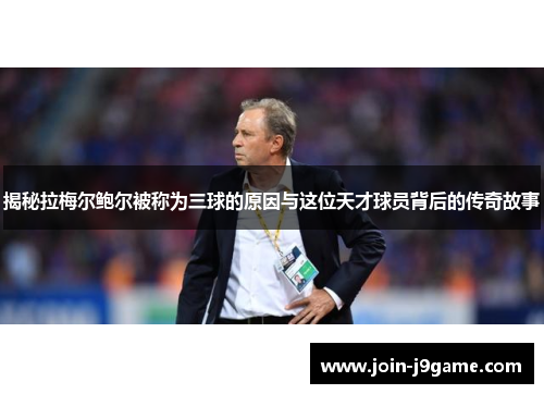 揭秘拉梅尔鲍尔被称为三球的原因与这位天才球员背后的传奇故事