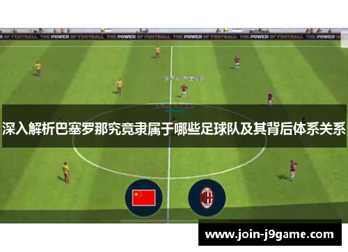 深入解析巴塞罗那究竟隶属于哪些足球队及其背后体系关系