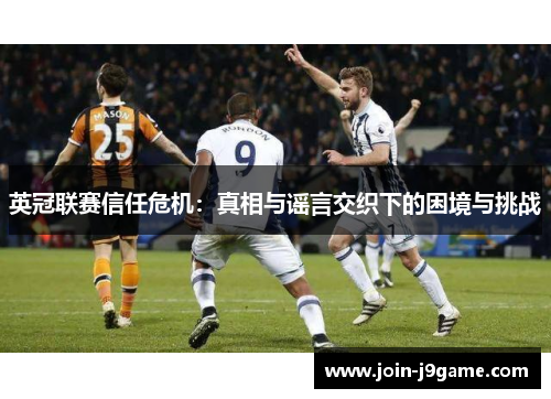 英冠联赛信任危机：真相与谣言交织下的困境与挑战