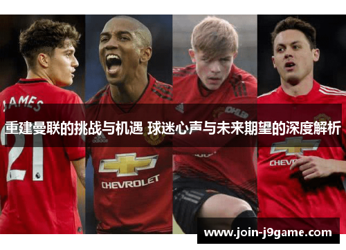 重建曼联的挑战与机遇 球迷心声与未来期望的深度解析 重建曼联的挑战与机遇 球迷心声与未来期望的深度解析