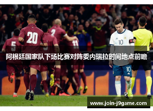 阿根廷国家队下场比赛对阵委内瑞拉时间地点前瞻