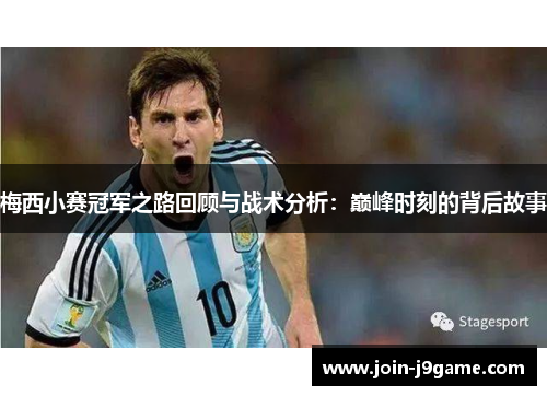 梅西小赛冠军之路回顾与战术分析:巅峰时刻的背后故事 梅西小赛冠军之路回顾与战术分析:巅峰时刻的背后故事