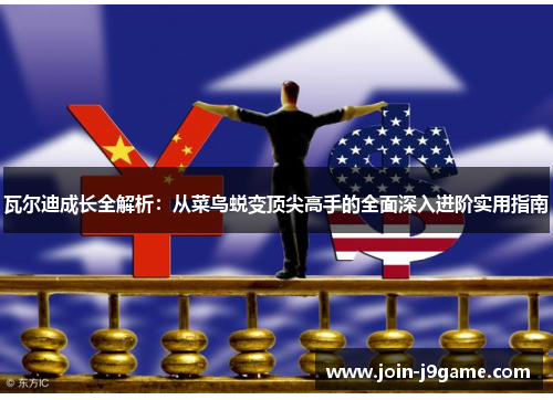 瓦尔迪成长全解析:从菜鸟蜕变顶尖高手的全面深入进阶实用指南 瓦尔迪成长全解析:从菜鸟蜕变顶尖高手的全面深入进阶实用指南