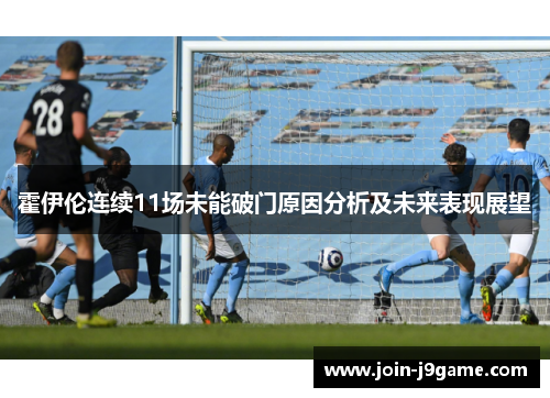 霍伊伦连续11场未能破门原因分析及未来表现展望