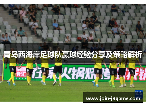 青岛西海岸足球队赢球经验分享及策略解析