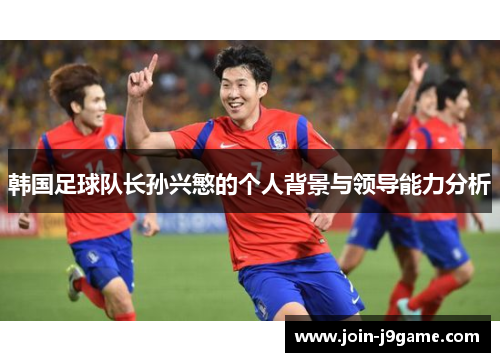 韩国足球队长孙兴慜的个人背景与领导能力分析