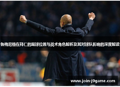 鲁梅尼格在拜仁的踢球位置与战术角色解析及其对球队影响的深度解读
