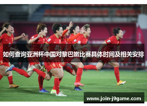 如何查询亚洲杯中国对黎巴嫩比赛具体时间及相关安排