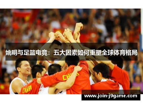 姚明与足篮电竞：五大因素如何重塑全球体育格局