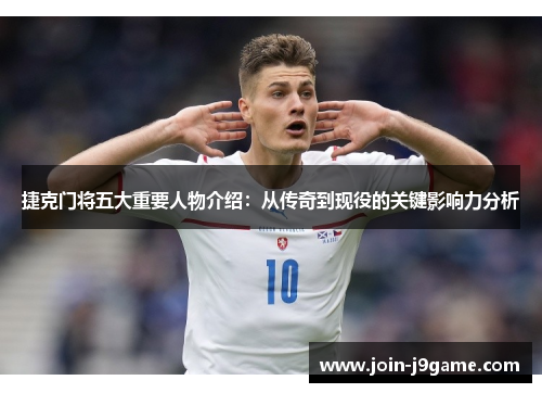 捷克门将五大重要人物介绍：从传奇到现役的关键影响力分析