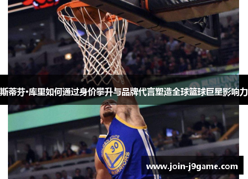斯蒂芬·库里如何通过身价攀升与品牌代言塑造全球篮球巨星影响力