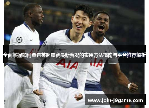 全面掌握如何查看英超联赛最新赛况的实用方法指南与平台推荐解析 全面掌握如何查看英超联赛最新赛况的实用方法指南与平台推荐解析
