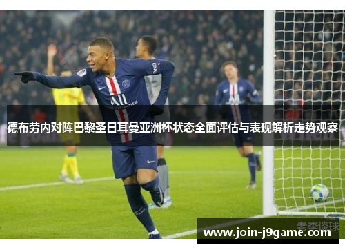 德布劳内对阵巴黎圣日耳曼亚洲杯状态全面评估与表现解析走势观察 德布劳内对阵巴黎圣日耳曼亚洲杯状态全面评估与表现解析走势观察